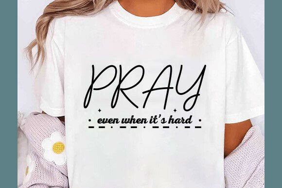Christian SVG: Pray Even When It’s Hard T-Shirt Designs