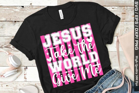 Jesus Take the World Give Me PNG — T-Shirt Designs